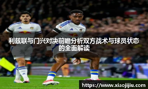 利兹联与门兴对决前瞻分析双方战术与球员状态的全面解读