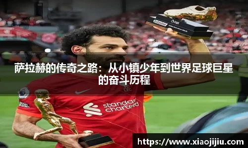 萨拉赫的传奇之路：从小镇少年到世界足球巨星的奋斗历程
